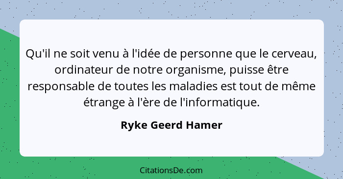 Qu'il ne soit venu à l'idée de personne que le cerveau, ordinateur de notre organisme, puisse être responsable de toutes les maladi... - Ryke Geerd Hamer