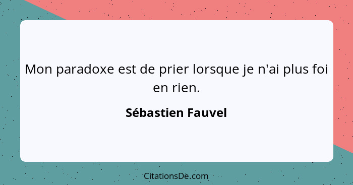 Mon paradoxe est de prier lorsque je n'ai plus foi en rien.... - Sébastien Fauvel