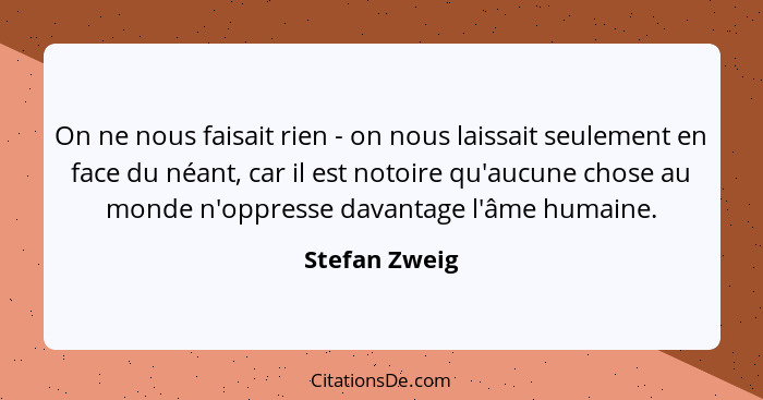 On ne nous faisait rien - on nous laissait seulement en face du néant, car il est notoire qu'aucune chose au monde n'oppresse davantage... - Stefan Zweig