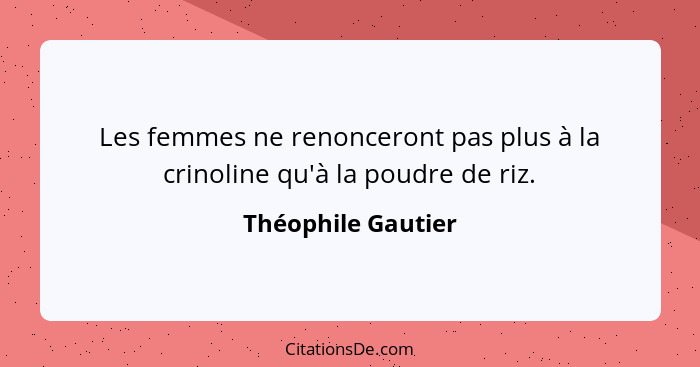 Les femmes ne renonceront pas plus à la crinoline qu'à la poudre de riz.... - Théophile Gautier