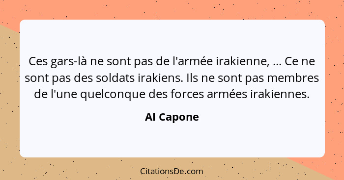 Ces gars-là ne sont pas de l'armée irakienne, ... Ce ne sont pas des soldats irakiens. Ils ne sont pas membres de l'une quelconque des for... - Al Capone