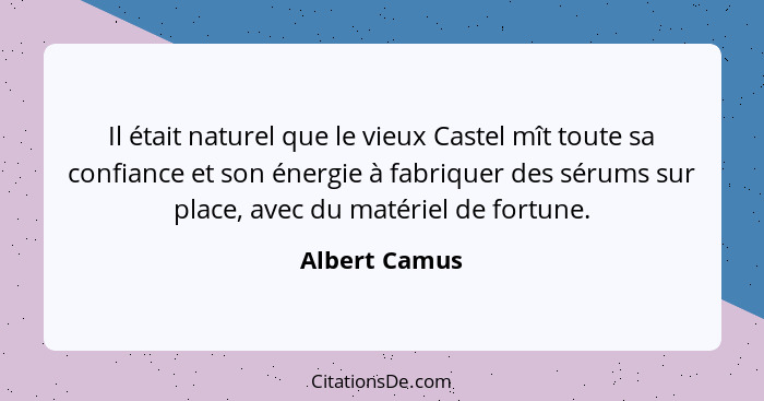 Il était naturel que le vieux Castel mît toute sa confiance et son énergie à fabriquer des sérums sur place, avec du matériel de fortun... - Albert Camus