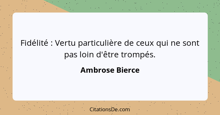 Fidélité : Vertu particulière de ceux qui ne sont pas loin d'être trompés.... - Ambrose Bierce