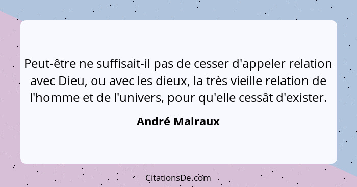 Peut-être ne suffisait-il pas de cesser d'appeler relation avec Dieu, ou avec les dieux, la très vieille relation de l'homme et de l'u... - André Malraux