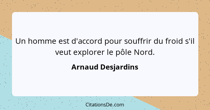 Un homme est d'accord pour souffrir du froid s'il veut explorer le pôle Nord.... - Arnaud Desjardins