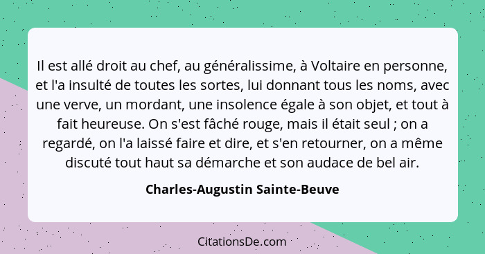 Il est allé droit au chef, au généralissime, à Voltaire en personne, et l'a insulté de toutes les sortes, lui donnant... - Charles-Augustin Sainte-Beuve