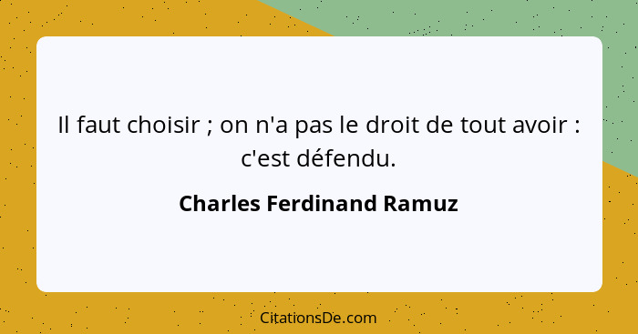 Il faut choisir ; on n'a pas le droit de tout avoir : c'est défendu.... - Charles Ferdinand Ramuz