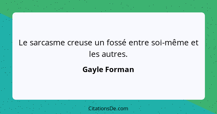 Le sarcasme creuse un fossé entre soi-même et les autres.... - Gayle Forman