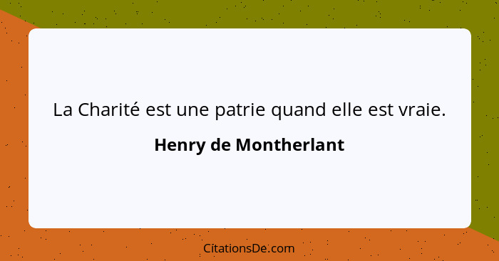 La Charité est une patrie quand elle est vraie.... - Henry de Montherlant