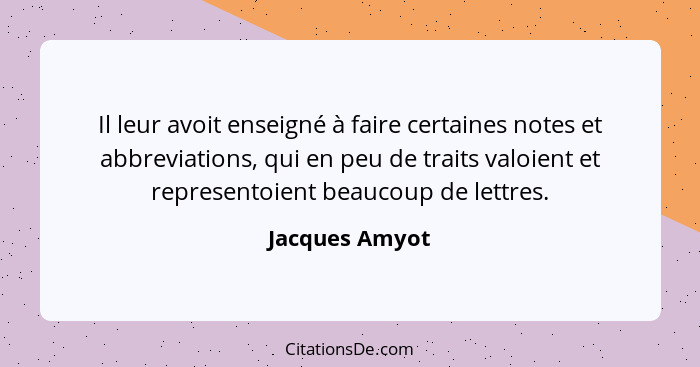 Il leur avoit enseigné à faire certaines notes et abbreviations, qui en peu de traits valoient et representoient beaucoup de lettres.... - Jacques Amyot