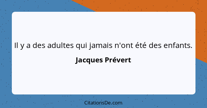 Il y a des adultes qui jamais n'ont été des enfants.... - Jacques Prévert