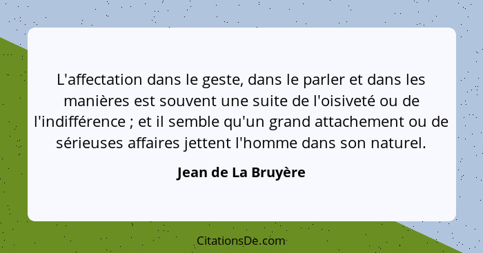 L'affectation dans le geste, dans le parler et dans les manières est souvent une suite de l'oisiveté ou de l'indifférence ;... - Jean de La Bruyère