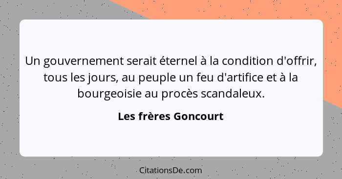 Un gouvernement serait éternel à la condition d'offrir, tous les jours, au peuple un feu d'artifice et à la bourgeoisie au procè... - Les frères Goncourt