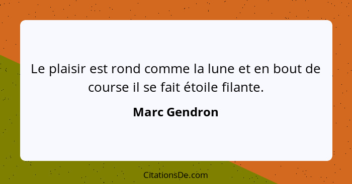 Le plaisir est rond comme la lune et en bout de course il se fait étoile filante.... - Marc Gendron