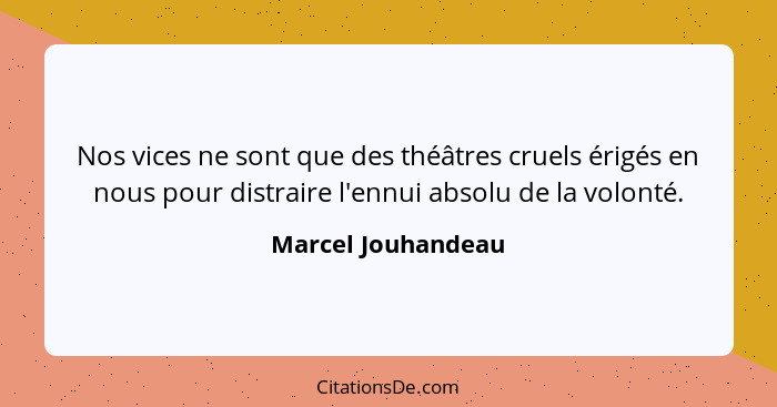 Nos vices ne sont que des théâtres cruels érigés en nous pour distraire l'ennui absolu de la volonté.... - Marcel Jouhandeau