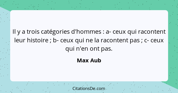 Il y a trois catégories d'hommes : a- ceux qui racontent leur histoire ; b- ceux qui ne la racontent pas ; c- ceux qui n'en o... - Max Aub