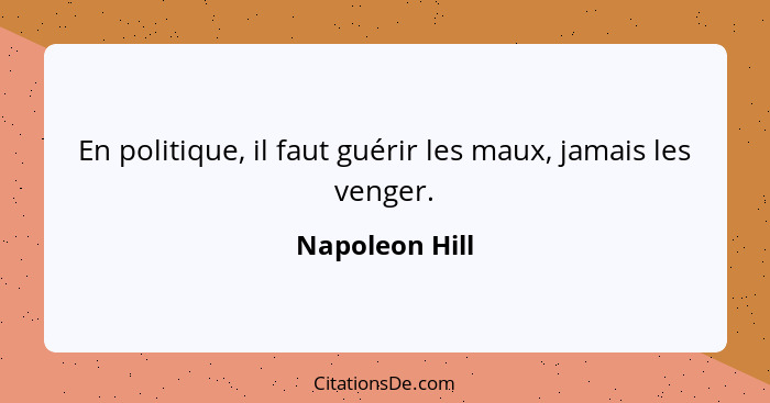 En politique, il faut guérir les maux, jamais les venger.... - Napoleon Hill