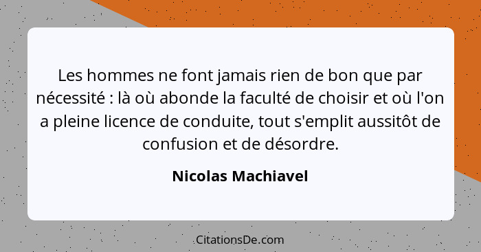 Les hommes ne font jamais rien de bon que par nécessité : là où abonde la faculté de choisir et où l'on a pleine licence de c... - Nicolas Machiavel