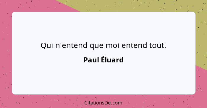 Qui n'entend que moi entend tout.... - Paul Éluard