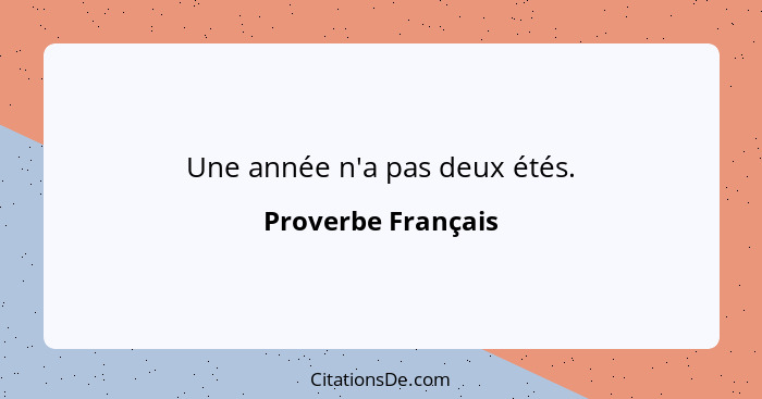 Une année n'a pas deux étés.... - Proverbe Français