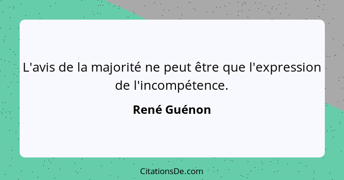 L'avis de la majorité ne peut être que l'expression de l'incompétence.... - René Guénon