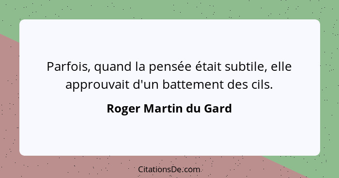 Parfois, quand la pensée était subtile, elle approuvait d'un battement des cils.... - Roger Martin du Gard