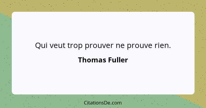 Qui veut trop prouver ne prouve rien.... - Thomas Fuller