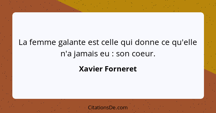 La femme galante est celle qui donne ce qu'elle n'a jamais eu : son coeur.... - Xavier Forneret