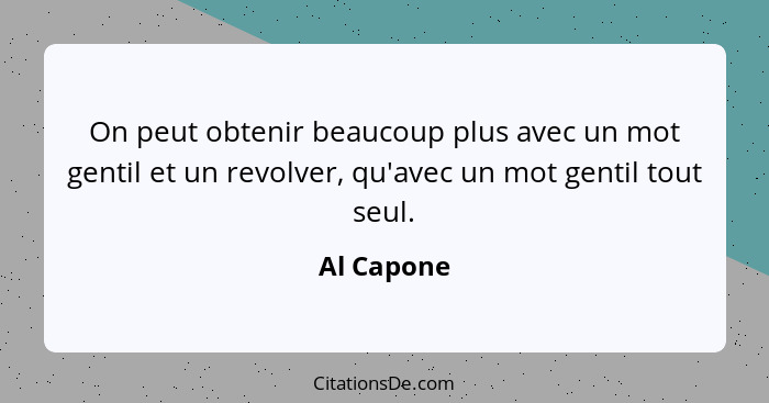 On peut obtenir beaucoup plus avec un mot gentil et un revolver, qu'avec un mot gentil tout seul.... - Al Capone