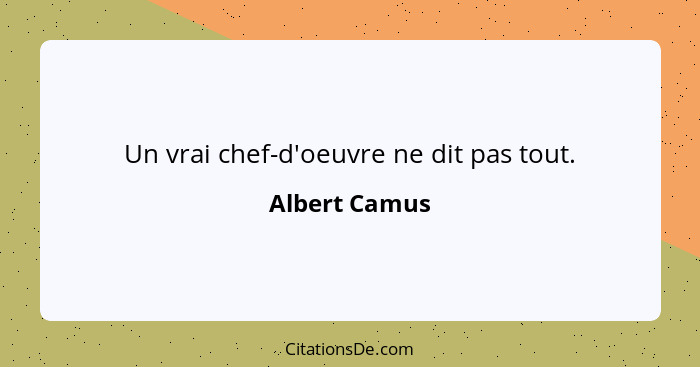 Un vrai chef-d'oeuvre ne dit pas tout.... - Albert Camus