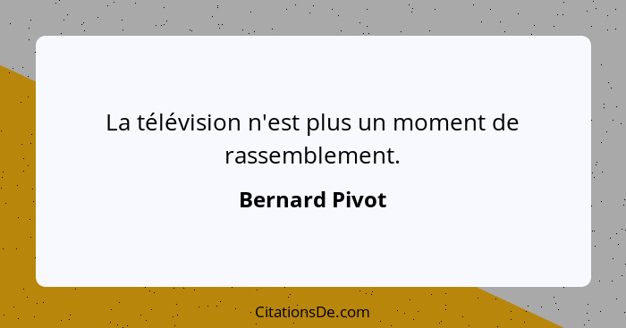 La télévision n'est plus un moment de rassemblement.... - Bernard Pivot