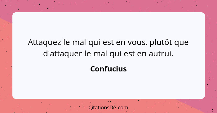 Attaquez le mal qui est en vous, plutôt que d'attaquer le mal qui est en autrui.... - Confucius