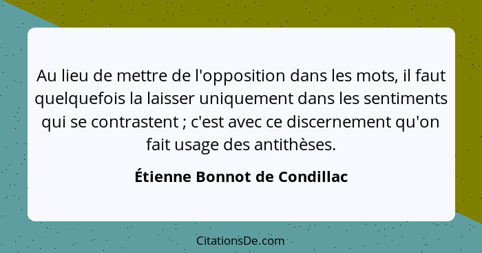 Au lieu de mettre de l'opposition dans les mots, il faut quelquefois la laisser uniquement dans les sentiments qui se co... - Étienne Bonnot de Condillac