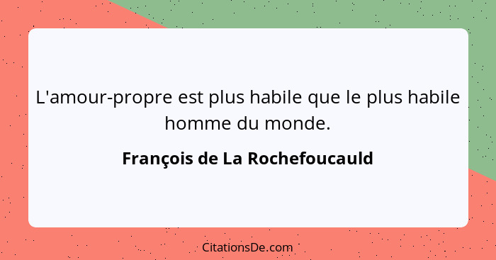 L'amour-propre est plus habile que le plus habile homme du monde.... - François de La Rochefoucauld