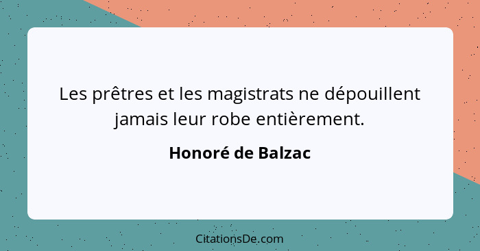 Les prêtres et les magistrats ne dépouillent jamais leur robe entièrement.... - Honoré de Balzac