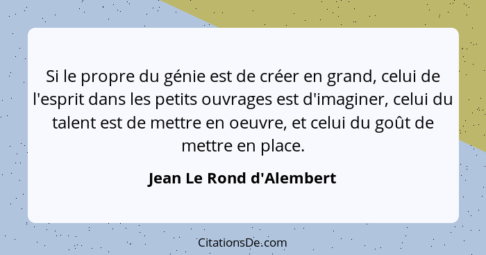 Si le propre du génie est de créer en grand, celui de l'esprit dans les petits ouvrages est d'imaginer, celui du talent... - Jean Le Rond d'Alembert