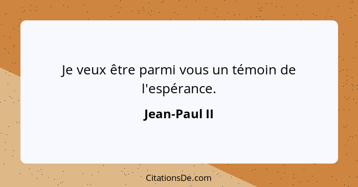 Je veux être parmi vous un témoin de l'espérance.... - Jean-Paul II