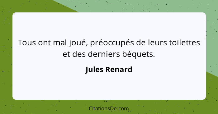 Tous ont mal joué, préoccupés de leurs toilettes et des derniers béquets.... - Jules Renard