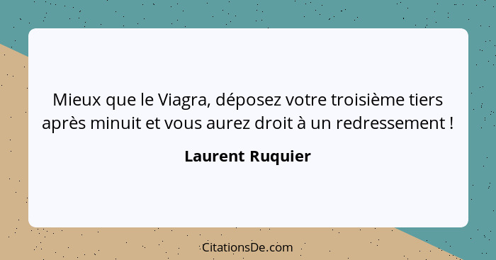 Mieux que le Viagra, déposez votre troisième tiers après minuit et vous aurez droit à un redressement !... - Laurent Ruquier