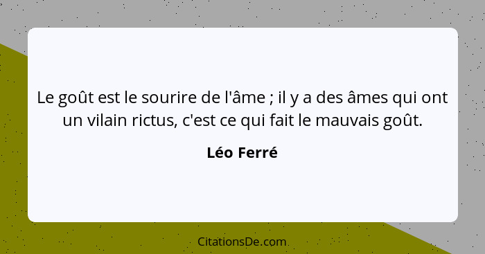 Le goût est le sourire de l'âme ; il y a des âmes qui ont un vilain rictus, c'est ce qui fait le mauvais goût.... - Léo Ferré