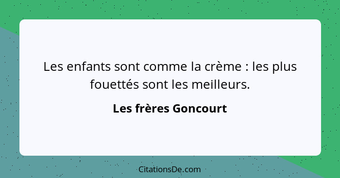 Les enfants sont comme la crème : les plus fouettés sont les meilleurs.... - Les frères Goncourt