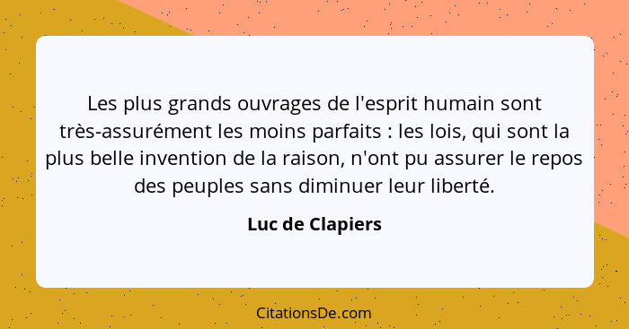 Les plus grands ouvrages de l'esprit humain sont très-assurément les moins parfaits : les lois, qui sont la plus belle inventio... - Luc de Clapiers