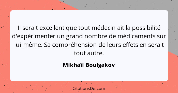 Il serait excellent que tout médecin ait la possibilité d'expérimenter un grand nombre de médicaments sur lui-même. Sa compréhensi... - Mikhaïl Boulgakov