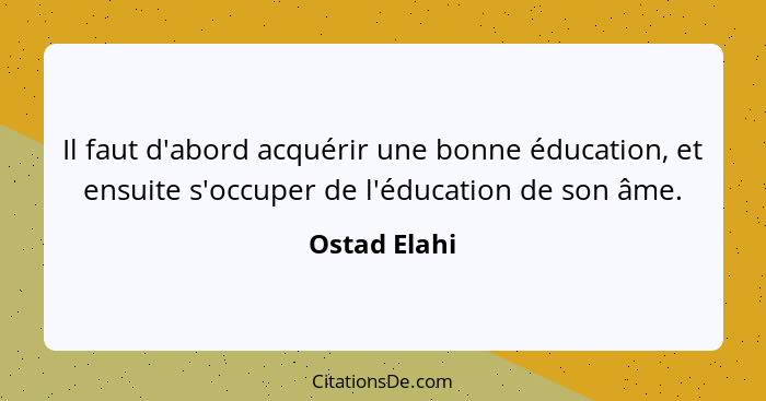 Il faut d'abord acquérir une bonne éducation, et ensuite s'occuper de l'éducation de son âme.... - Ostad Elahi