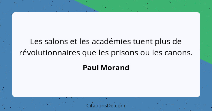 Les salons et les académies tuent plus de révolutionnaires que les prisons ou les canons.... - Paul Morand