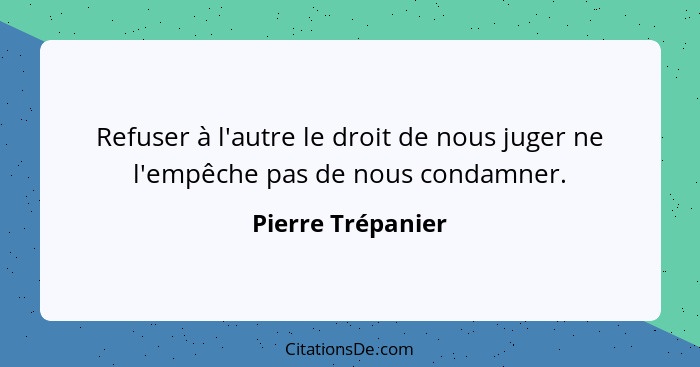 Refuser à l'autre le droit de nous juger ne l'empêche pas de nous condamner.... - Pierre Trépanier