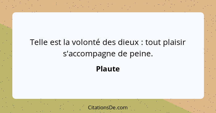 Telle est la volonté des dieux : tout plaisir s'accompagne de peine.... - Plaute