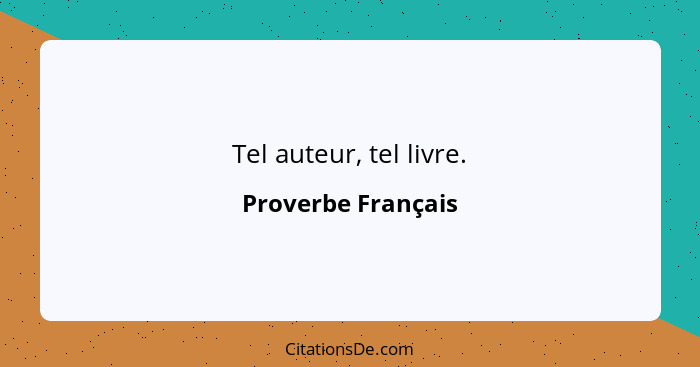 Tel auteur, tel livre.... - Proverbe Français