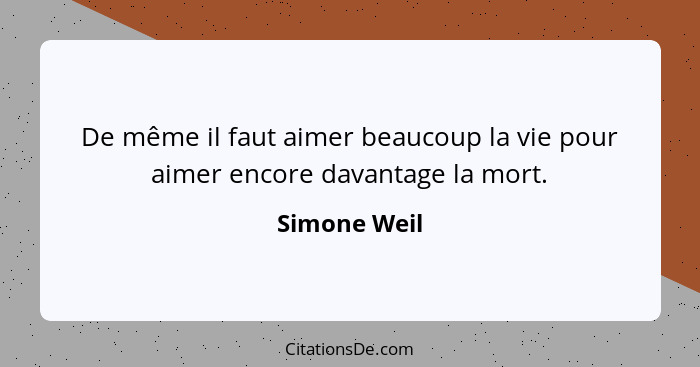 De même il faut aimer beaucoup la vie pour aimer encore davantage la mort.... - Simone Weil