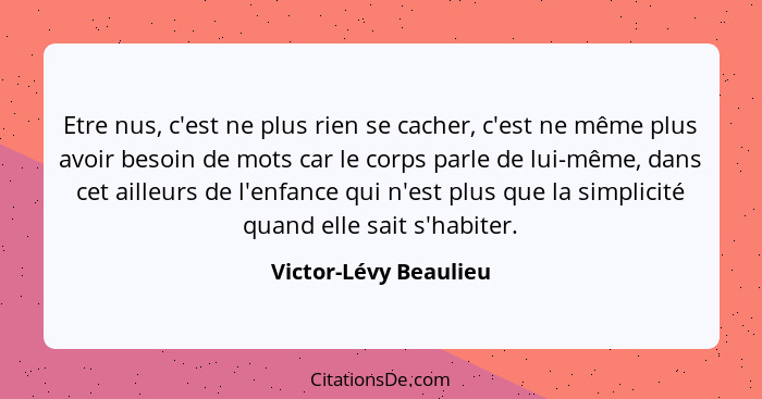 Etre nus, c'est ne plus rien se cacher, c'est ne même plus avoir besoin de mots car le corps parle de lui-même, dans cet ailleu... - Victor-Lévy Beaulieu